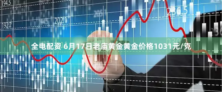全电配资 6月17日老庙黄金黄金价格1031元/克