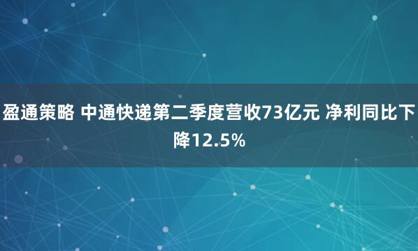 盈通策略 中通快递第二季度营收73亿元 净利同比下降12.5%