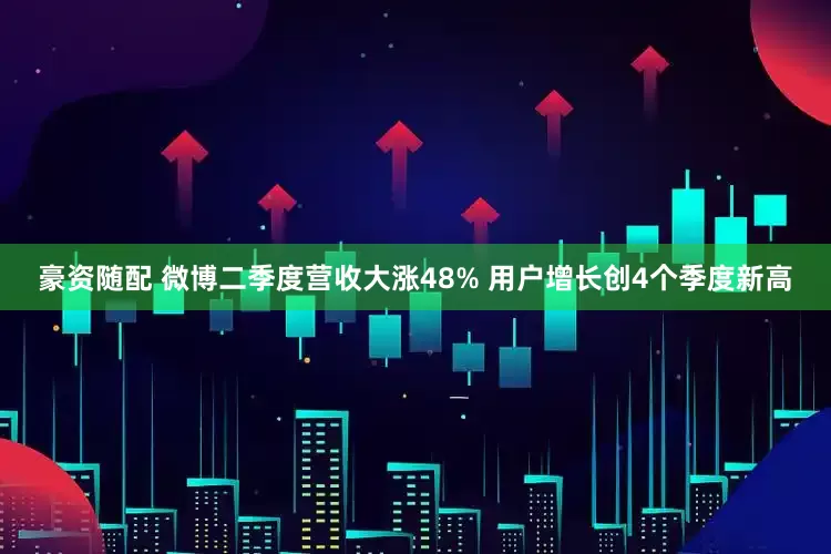 豪资随配 微博二季度营收大涨48% 用户增长创4个季度新高