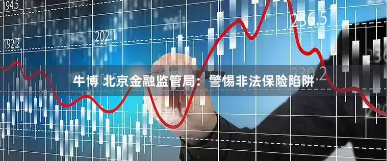 牛博 北京金融监管局：警惕非法保险陷阱