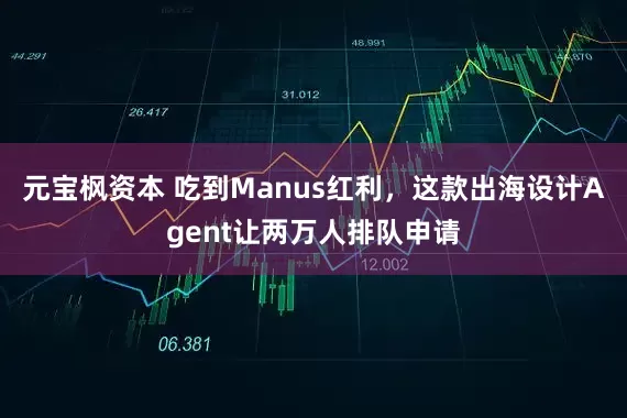 元宝枫资本 吃到Manus红利，这款出海设计Agent让两万人排队申请