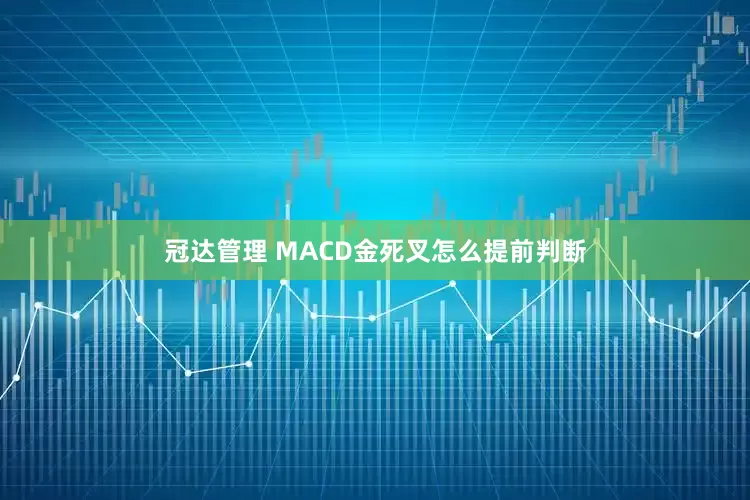 冠达管理 MACD金死叉怎么提前判断