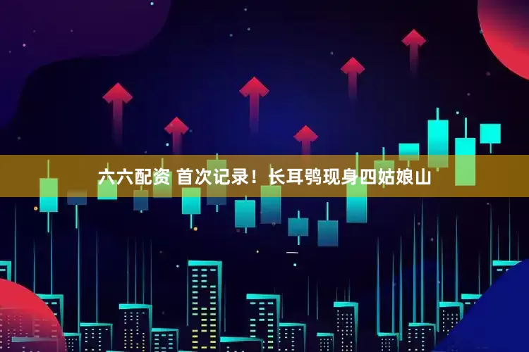 六六配资 首次记录！长耳鸮现身四姑娘山