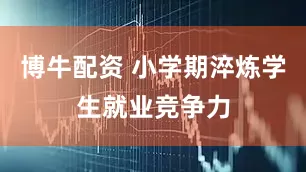 博牛配资 小学期淬炼学生就业竞争力