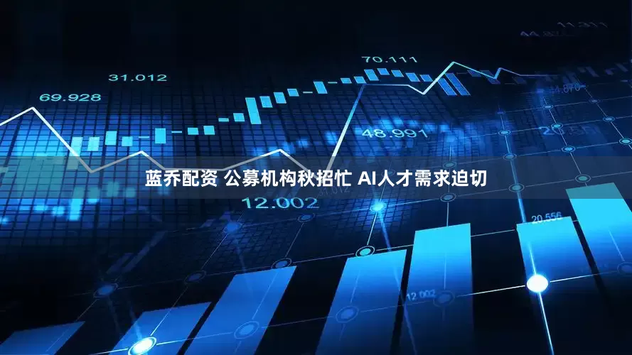 蓝乔配资 公募机构秋招忙 AI人才需求迫切