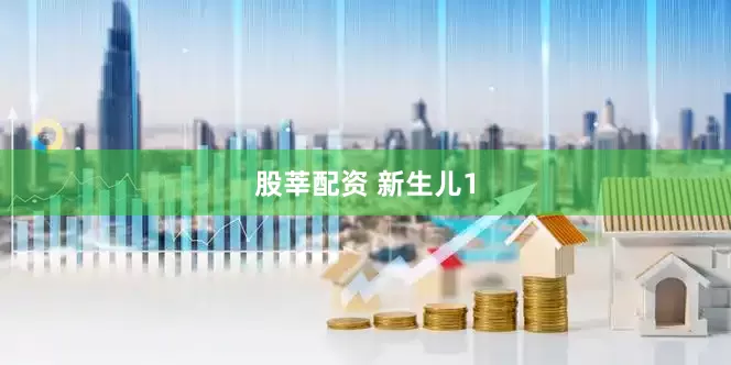 股莘配资 新生儿1