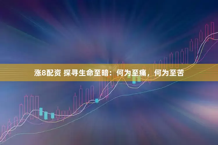 涨8配资 探寻生命至暗：何为至痛，何为至苦